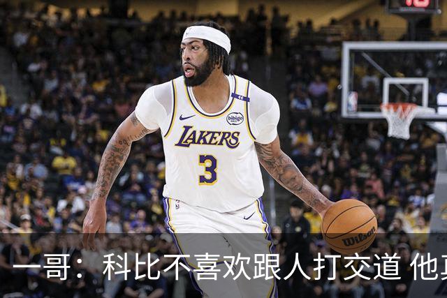 一哥：科比不喜欢跟人打交道 他真正尊重的只有一个人就是欧文